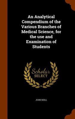 An Analytical Compendium of the Various Branches of Medical Science, for the use and Examination of Students
