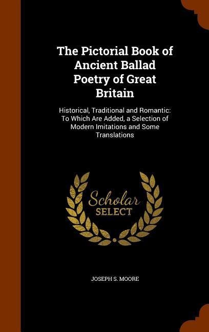The Pictorial Book of Ancient Ballad Poetry of Great Britain: Historical, Traditional and Romantic: To Which Are Added, a Selection of Modern Imitations and Some Translations