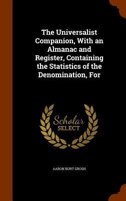 The Universalist Companion, With an Almanac and Register, Containing the Statistics of the Denomination, For