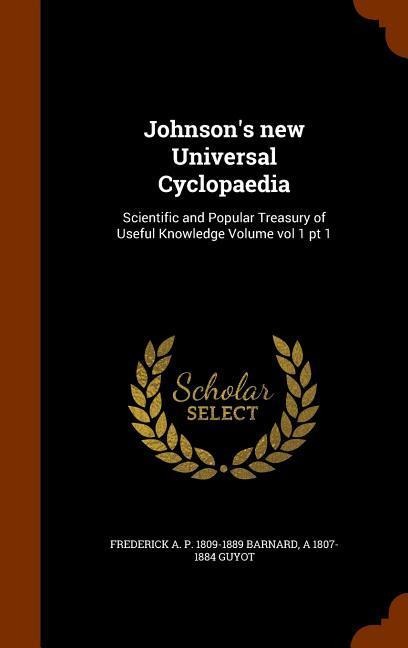 Johnsons new Universal Cyclopaedia: Scientific and Popular Treasury of Useful Knowledge Volume vol 1 pt 1