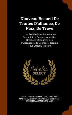 Nouveau Recueil De Traités Dalliance, De Paix, De Trève: .: ...et De Plusieurs Autres Actes Servant Á La Connaissance Des Relations Étrangères Des Puissances...de Leurope...despuis 1808 Jusquà Présent