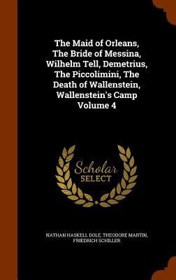 The Maid of Orleans, The Bride of Messina, Wilhelm Tell, Demetrius, The Piccolimini, The Death of Wallenstein, Wallensteins Camp Volume 4