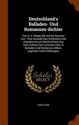 Deutschlands Balladen- Und Romanzen-dichter: Von G. A. Bürger Bis Auf Die Neueste Zeit: Eine Auswahl Des Schönsten Und Charakteristisch Werthvollsten