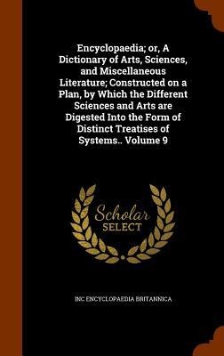 Encyclopaedia; or, A Dictionary of Arts, Sciences, and Miscellaneous Literature; Constructed on a Plan, by Which the Different Sciences and Arts are D