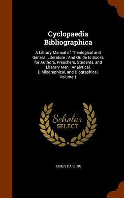 Cyclopaedia Bibliographica: A Library Manual of Theological and General Literature: And Guide to Books for Authors, Preachers, Students, and Literary Men: Analytical, Bibliographical, and Biographical, Volume 1
