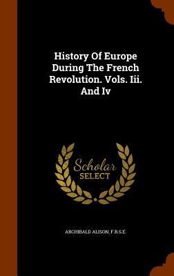 History Of Europe During The French Revolution. Vols. Iii. And Iv
