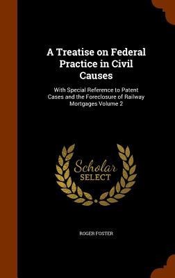 A Treatise on Federal Practice in Civil Causes: With Special Reference to Patent Cases and the Foreclosure of Railway Mortgages Volume 2