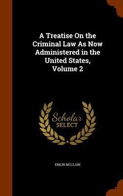 A Treatise On the Criminal Law As Now Administered in the United States, Volume 2