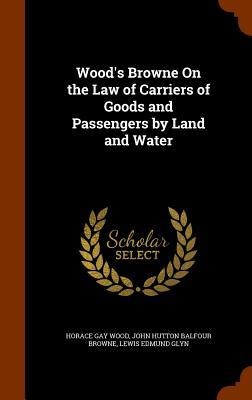 Woods Browne On the Law of Carriers of Goods and Passengers by Land and Water