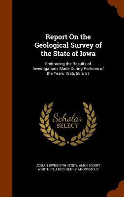 Report On the Geological Survey of the State of Iowa: Embracing the Results of Investigations Made During Portions of the Years 1855, 56 & 57
