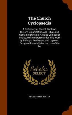The Church Cyclopaedia: A Dictionary of Church Doctrine, History, Organization, and Ritual, and Containing Original Articles On Special Topics, Written Expressly for This Work by Bishops, Presbyters, and Laymen; Designed Especially for the Use of the Lai