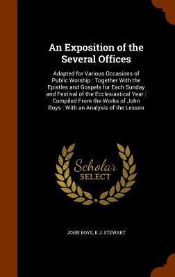 An Exposition of the Several Offices: Adapted for Various Occasions of Public Worship: Together With the Epistles and Gospels for Each Sunday and Festival of the Ecclesiastical Year: Compiled From the Works of John Boys: With an Analysis of the Lesson
