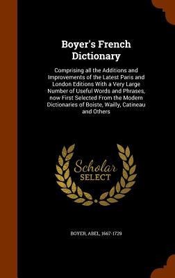 Boyers French Dictionary: Comprising all the Additions and Improvements of the Latest Paris and London Editions With a Very Large Number of Usef