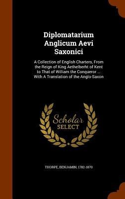 Diplomatarium Anglicum Aevi Saxonici: A Collection of English Charters, From the Reign of King Aethelberht of Kent to That of William the Conqueror ... With A Translation of the Anglo-Saxon