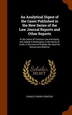 An Analytical Digest of the Cases Published in the New Series of the Law Journal Reports and Other Reports: In the Courts of Common Law and Equity, and Appeal in Bankruptcy, in the House of Lords, in the Court of Probate, the Court for Divorce and Matrimo