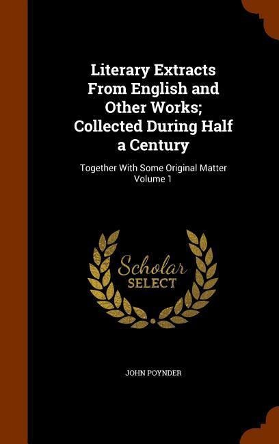 Literary Extracts From English and Other Works; Collected During Half a Century: Together With Some Original Matter Volume 1