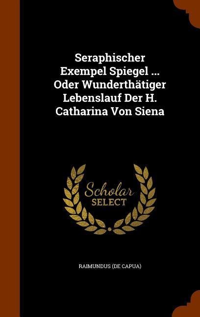 Seraphischer Exempel Spiegel ... Oder Wunderthätiger Lebenslauf Der H. Catharina Von Siena