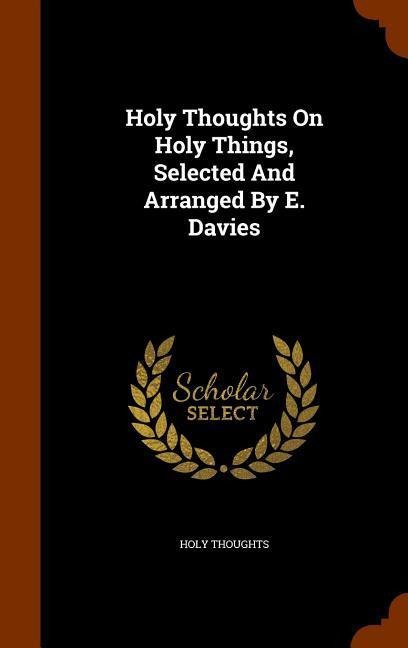 Holy Thoughts On Holy Things, Selected And Arranged By E. Davies