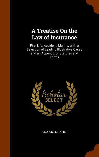 A Treatise On the Law of Insurance: Fire, Life, Accident, Marine, With a Selection of Leading Illustrative Cases and an Appendix of Statutes and Forms