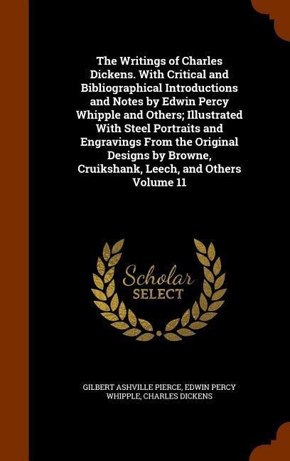 The Writings of Charles Dickens. With Critical and Bibliographical Introductions and Notes by Edwin Percy Whipple and Others; Illustrated With Steel Portraits and Engravings From the Original Designs by Browne, Cruikshank, Leech, and Others Volume 11