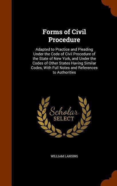 Forms of Civil Procedure: Adapted to Practice and Pleading Under the Code of Civil Procedure of the State of New York, and Under the Codes of Ot