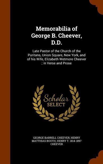 Memorabilia of George B. Cheever, D.D.: Late Pastor of the Church of the Puritans, Union Square, New York, and of his Wife, Elizabeth Wetmore Cheever; in Verse and Prose