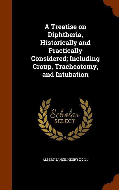 A Treatise on Diphtheria, Historically and Practically Considered; Including Croup, Tracheotomy, and Intubation