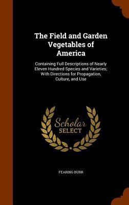 The Field and Garden Vegetables of America: Containing Full Descriptions of Nearly Eleven Hundred Species and Varieties; With Directions for Propagati
