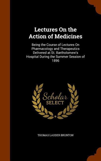 Lectures On the Action of Medicines: Being the Course of Lectures On Pharmacology and Therapeutics Delivered at St. Bartholomews Hospital During the