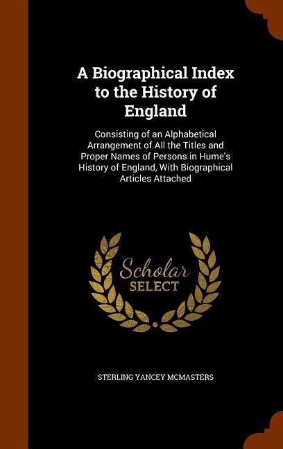A Biographical Index to the History of England: Consisting of an Alphabetical Arrangement of All the Titles and Proper Names of Persons in Hume's Hist