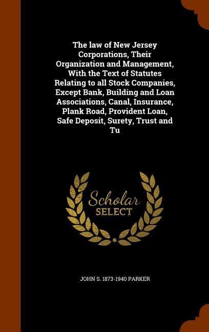 The law of New Jersey Corporations, Their Organization and Management, With the Text of Statutes Relating to all Stock Companies, Except Bank, Buildin