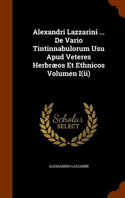 Alexandri Lazzarini ... De Vario Tintinnabulorum Usu Apud Veteres Herbræos Et Ethnicos Volumen I(ii)