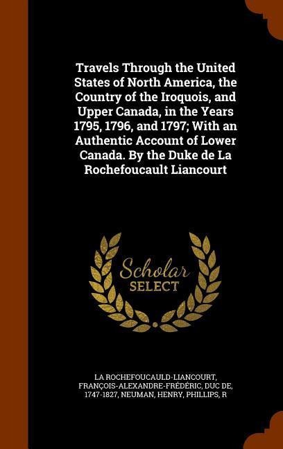 Travels Through the United States of North America, the Country of the Iroquois, and Upper Canada, in the Years 1795, 1796, and 1797; With an Authenti