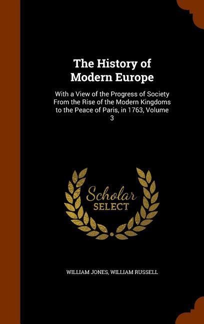 The History of Modern Europe: With a View of the Progress of Society From the Rise of the Modern Kingdoms to the Peace of Paris, in 1763, Volume 3