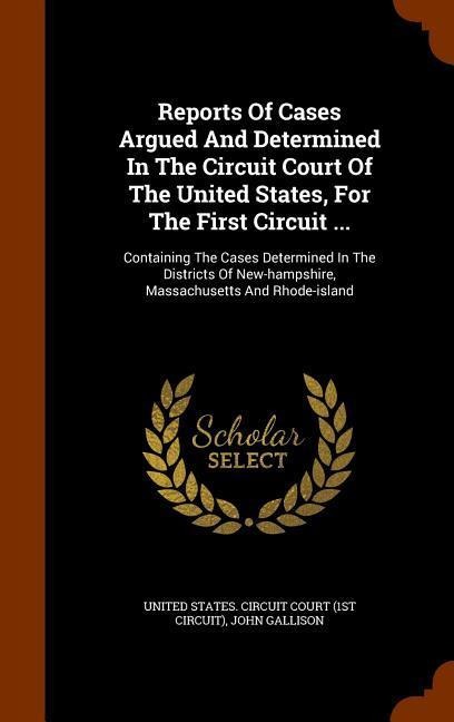 Reports Of Cases Argued And Determined In The Circuit Court Of The United States, For The First Circuit ...: Containing The Cases Determined In The Di