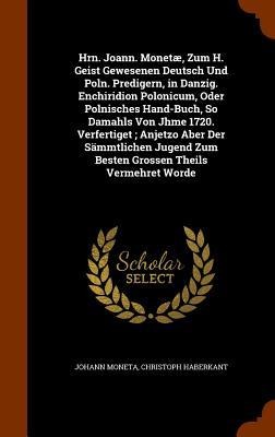 Hrn. Joann. Monetæ, Zum H. Geist Gewesenen Deutsch Und Poln. Predigern, in Danzig. Enchiridion Polonicum, Oder Polnisches Hand-Buch, So Damahls Von Jhme 1720. Verfertiget; Anjetzo Aber Der Sämmtlichen Jugend Zum Besten Grossen Theils Vermehret Worde