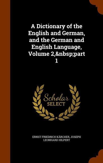 A Dictionary of the English and German, and the German and English Language, Volume 2, part 1