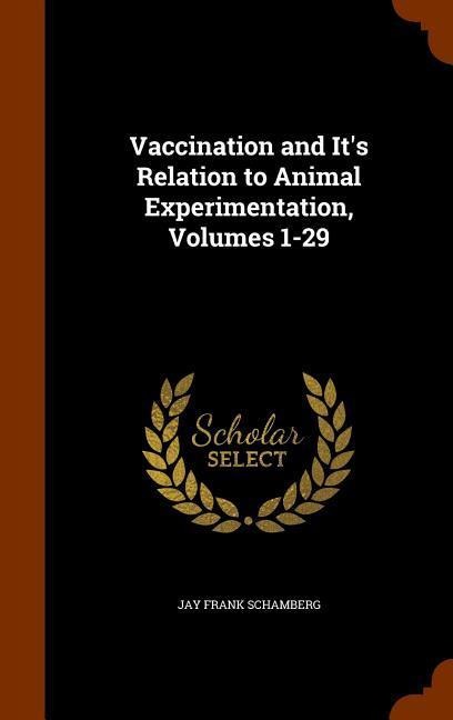 Vaccination and Its Relation to Animal Experimentation, Volumes 1-29