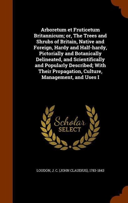 Arboretum et Fruticetum Britannicum; or, The Trees and Shrubs of Britain, Native and Foreign, Hardy and Half-hardy, Pictorially and Botanically Deline