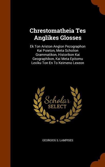 Chrestomatheia Tes Anglikes Glosses: Ek Ton Ariston Anglon Pezographon Kai Poieton, Meta Scholion Grammatikon, Historikon Kai Geographikon, Kai Meta Epitomu Lexiku Ton En To Keimeno Lexeon