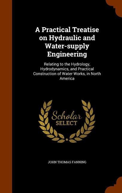 A Practical Treatise on Hydraulic and Water-supply Engineering: Relating to the Hydrology, Hydrodynamics, and Practical Construction of Water Works, i