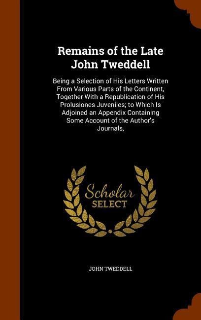 Remains of the Late John Tweddell: Being a Selection of His Letters Written From Various Parts of the Continent, Together With a Republication of His