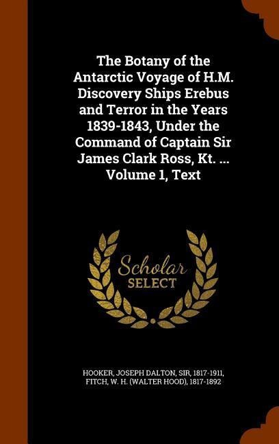The Botany of the Antarctic Voyage of H.M. Discovery Ships Erebus and Terror in the Years 1839-1843, Under the Command of Captain Sir James Clark Ross