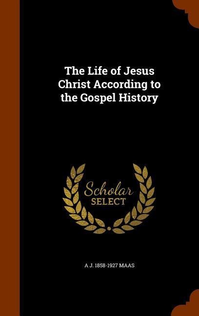 The Life of Jesus Christ According to the Gospel History
