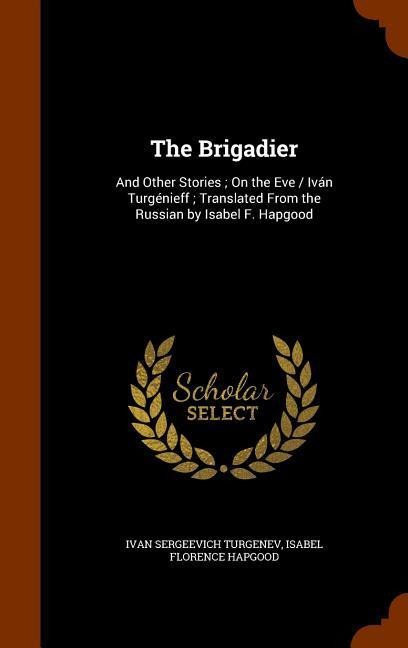 The Brigadier: And Other Stories; On the Eve / Iván Turgénieff; Translated From the Russian by Isabel F. Hapgood