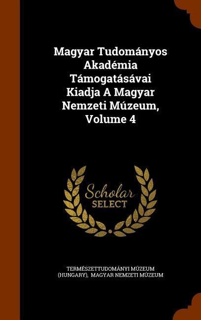Magyar Tudományos Akadémia Támogatásávai Kiadja A Magyar Nemzeti Múzeum, Volume 4
