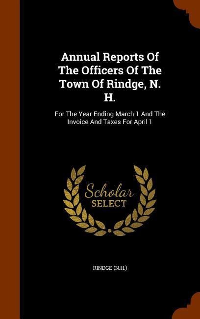 Annual Reports Of The Officers Of The Town Of Rindge, N. H.: For The Year Ending March 1 And The Invoice And Taxes For April 1