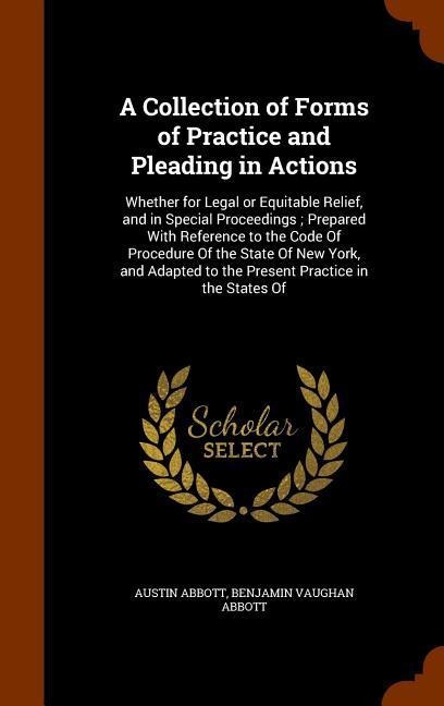A Collection of Forms of Practice and Pleading in Actions: Whether for Legal or Equitable Relief, and in Special Proceedings; Prepared With Reference