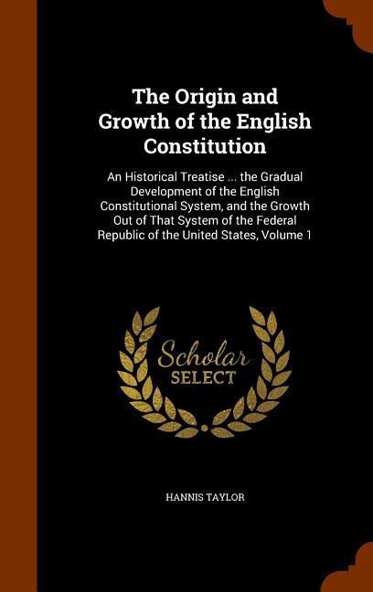 The Origin and Growth of the English Constitution: An Historical Treatise ... the Gradual Development of the English Constitutional System, and the Gr