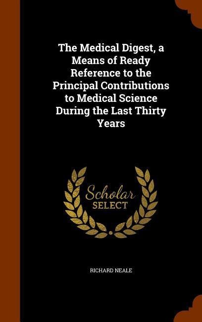 The Medical Digest, a Means of Ready Reference to the Principal Contributions to Medical Science During the Last Thirty Years